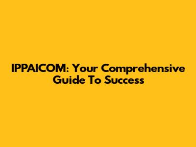 IPPAICOM: Your Comprehensive Guide To Success