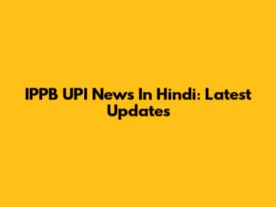 IPPB UPI News In Hindi: Latest Updates