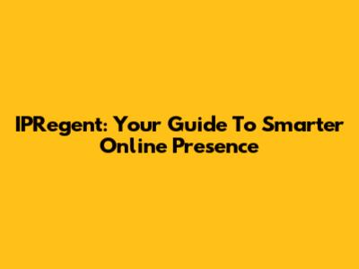 IPRegent: Your Guide To Smarter Online Presence