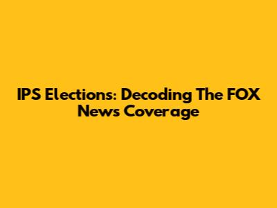 IPS Elections: Decoding The FOX News Coverage