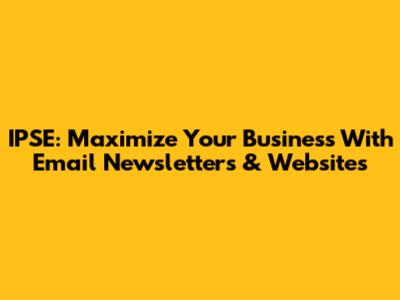 IPSE: Maximize Your Business With Email Newsletters & Websites