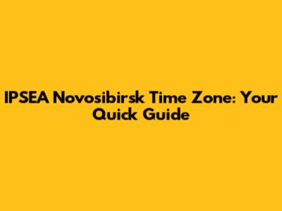 IPSEA Novosibirsk Time Zone: Your Quick Guide
