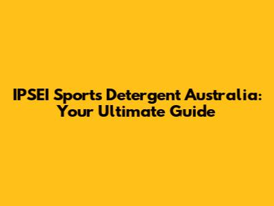 IPSEI Sports Detergent Australia: Your Ultimate Guide