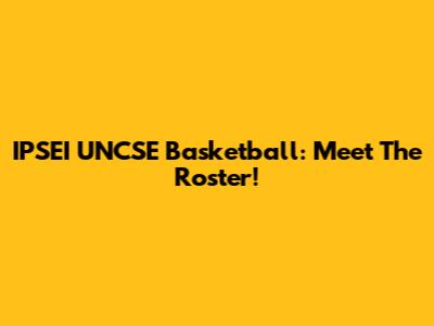 IPSEI UNCSE Basketball: Meet The Roster!