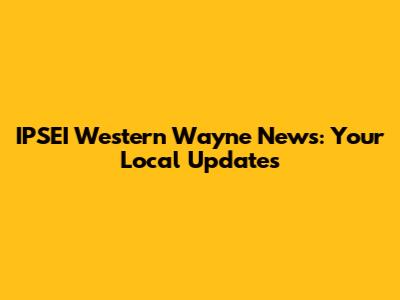 IPSEI Western Wayne News: Your Local Updates