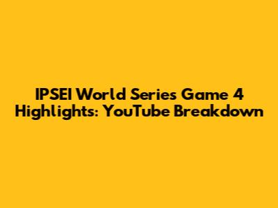 IPSEI World Series Game 4 Highlights: YouTube Breakdown