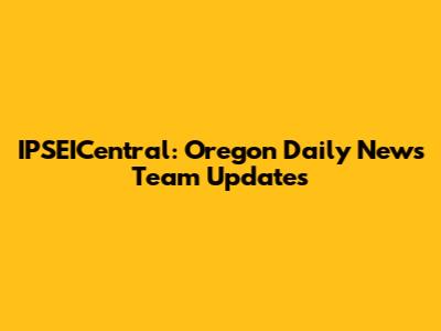 IPSEICentral: Oregon Daily News Team Updates