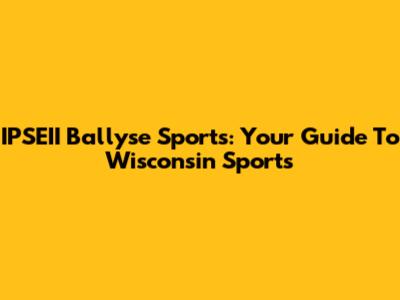 IPSEII Ballyse Sports: Your Guide To Wisconsin Sports