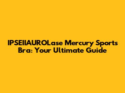 IPSEIIAUROLase Mercury Sports Bra: Your Ultimate Guide
