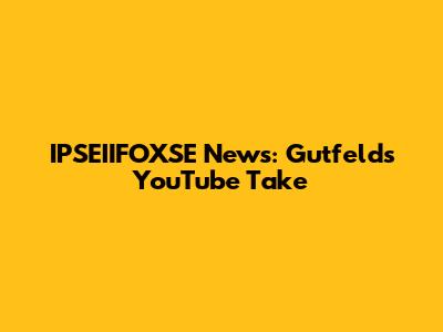 IPSEIIFOXSE News: Gutfeld's YouTube Take