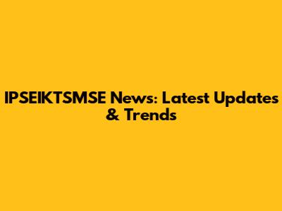 IPSEIKTSMSE News: Latest Updates & Trends