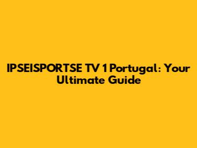 IPSEISPORTSE TV 1 Portugal: Your Ultimate Guide