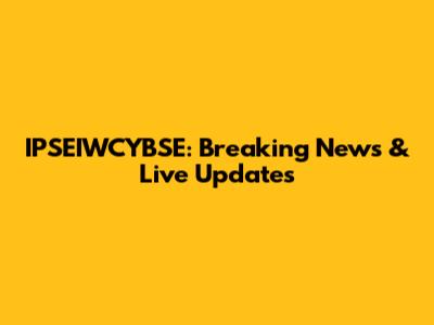 IPSEIWCYBSE: Breaking News & Live Updates