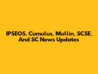 IPSEOS, Cumulus, Mullin, SCSE, And SC News Updates