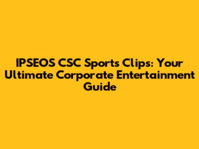 IPSEOS CSC Sports Clips: Your Ultimate Corporate Entertainment Guide