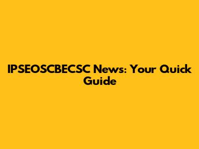 IPSEOSCBECSC News: Your Quick Guide