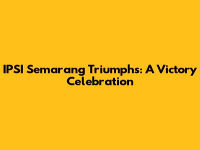 IPSI Semarang Triumphs: A Victory Celebration