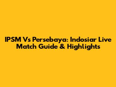 IPSM Vs Persebaya: Indosiar Live Match Guide & Highlights