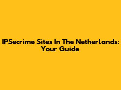 IPSecrime Sites In The Netherlands: Your Guide