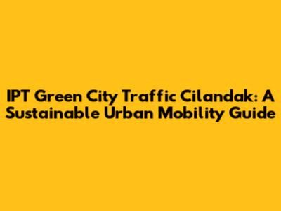IPT Green City Traffic Cilandak: A Sustainable Urban Mobility Guide