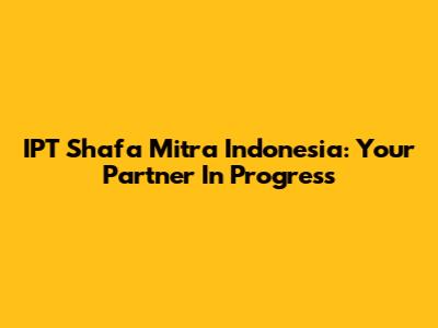 IPT Shafa Mitra Indonesia: Your Partner In Progress