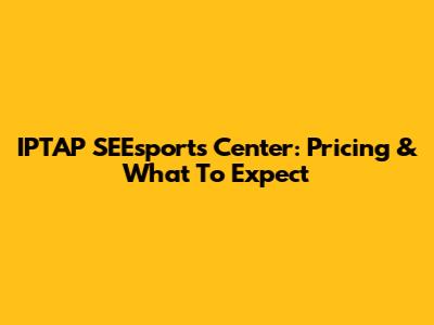 IPTAP SEEsports Center: Pricing & What To Expect