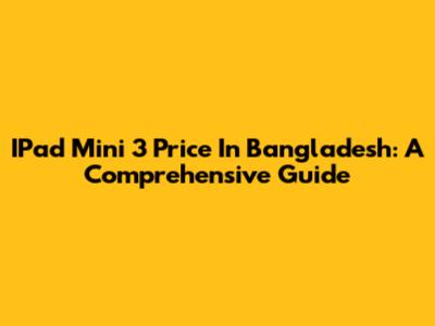 IPad Mini 3 Price In Bangladesh: A Comprehensive Guide
