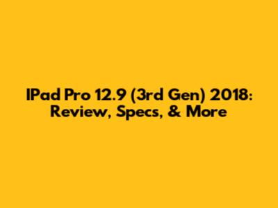IPad Pro 12.9 (3rd Gen) 2018: Review, Specs, & More