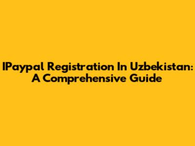 IPaypal Registration In Uzbekistan: A Comprehensive Guide