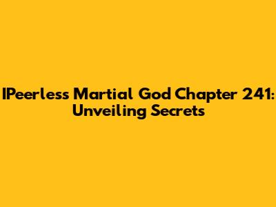 IPeerless Martial God Chapter 241: Unveiling Secrets