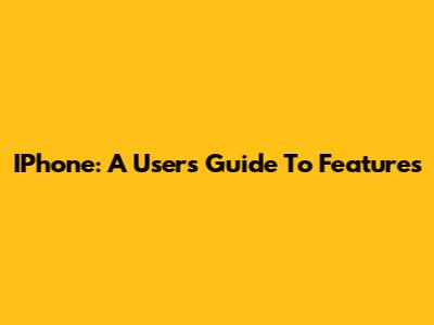 IPhone: A User's Guide To Features