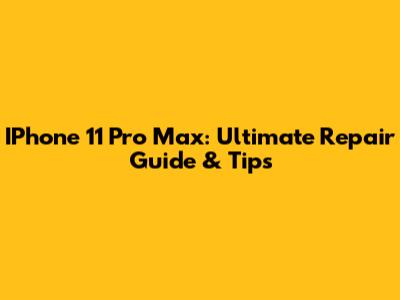 IPhone 11 Pro Max: Ultimate Repair Guide & Tips