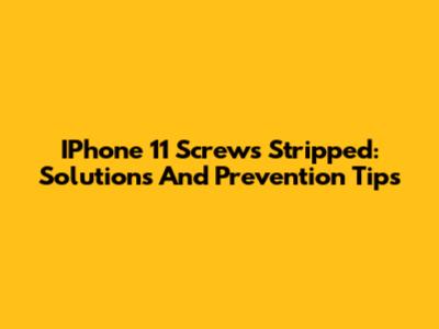 IPhone 11 Screws Stripped: Solutions And Prevention Tips