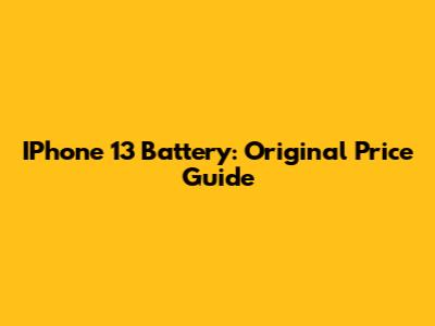 IPhone 13 Battery: Original Price Guide