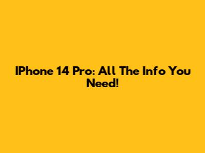 IPhone 14 Pro: All The Info You Need!