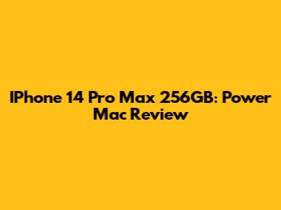 IPhone 14 Pro Max 256GB: Power Mac Review