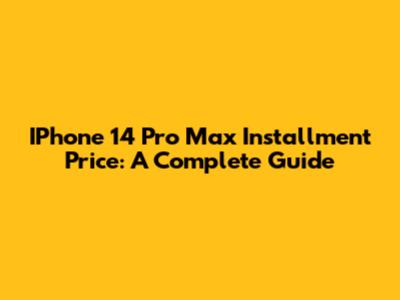 IPhone 14 Pro Max Installment Price: A Complete Guide