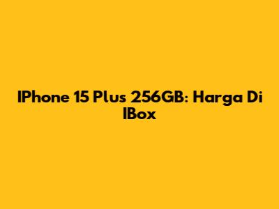 IPhone 15 Plus 256GB: Harga Di IBox