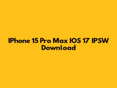 IPhone 15 Pro Max IOS 17 IPSW Download