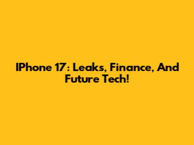 IPhone 17: Leaks, Finance, And Future Tech!