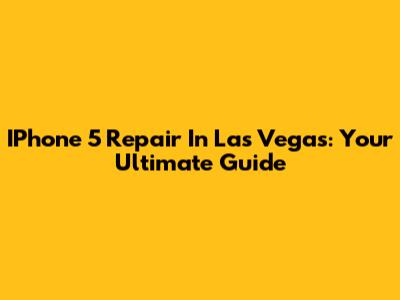 IPhone 5 Repair In Las Vegas: Your Ultimate Guide