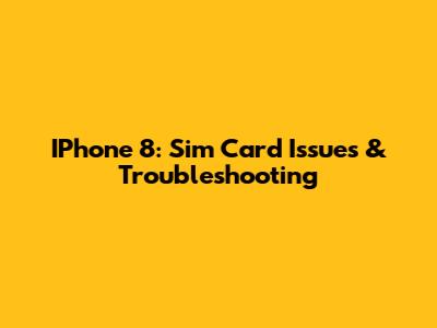 IPhone 8: Sim Card Issues & Troubleshooting