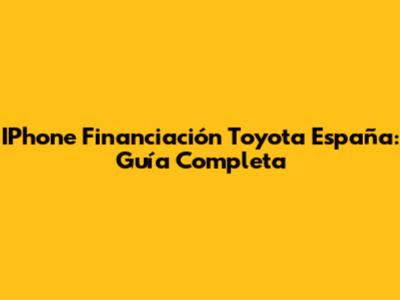 IPhone Financiación Toyota España: Guía Completa