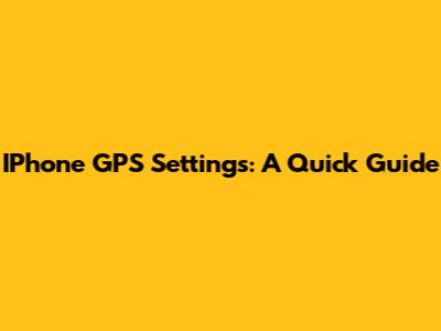 IPhone GPS Settings: A Quick Guide