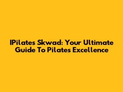 IPilates Skwad: Your Ultimate Guide To Pilates Excellence