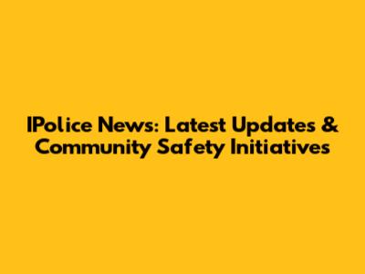 IPolice News: Latest Updates & Community Safety Initiatives