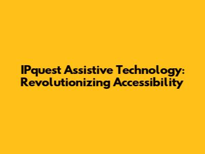 IPquest Assistive Technology: Revolutionizing Accessibility