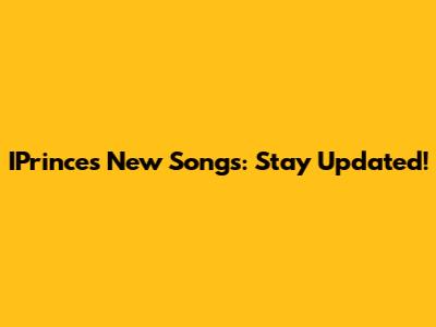IPrince's New Songs: Stay Updated!