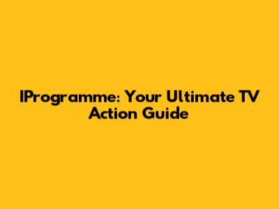 IProgramme: Your Ultimate TV Action Guide