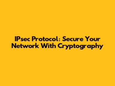 IPsec Protocol: Secure Your Network With Cryptography